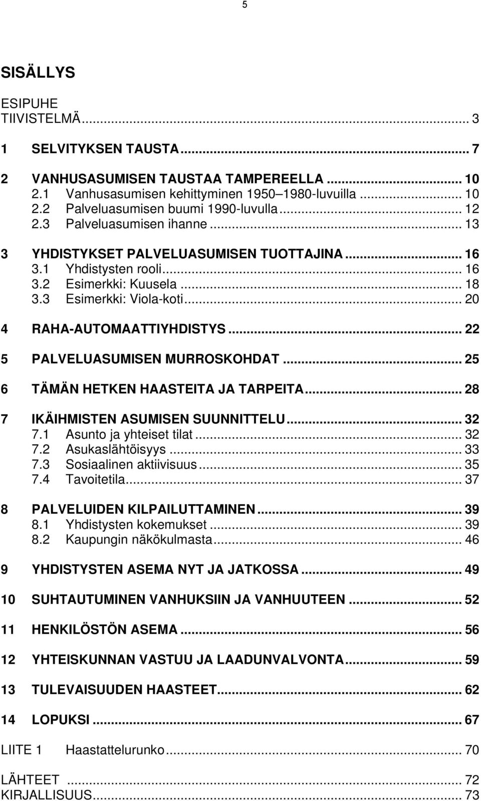 .. 22 5 PALVELUASUMISEN MURROSKOHDAT... 25 6 TÄMÄN HETKEN HAASTEITA JA TARPEITA... 28 7 IKÄIHMISTEN ASUMISEN SUUNNITTELU... 32 7.1 Asunto ja yhteiset tilat... 32 7.2 Asukaslähtöisyys... 33 7.