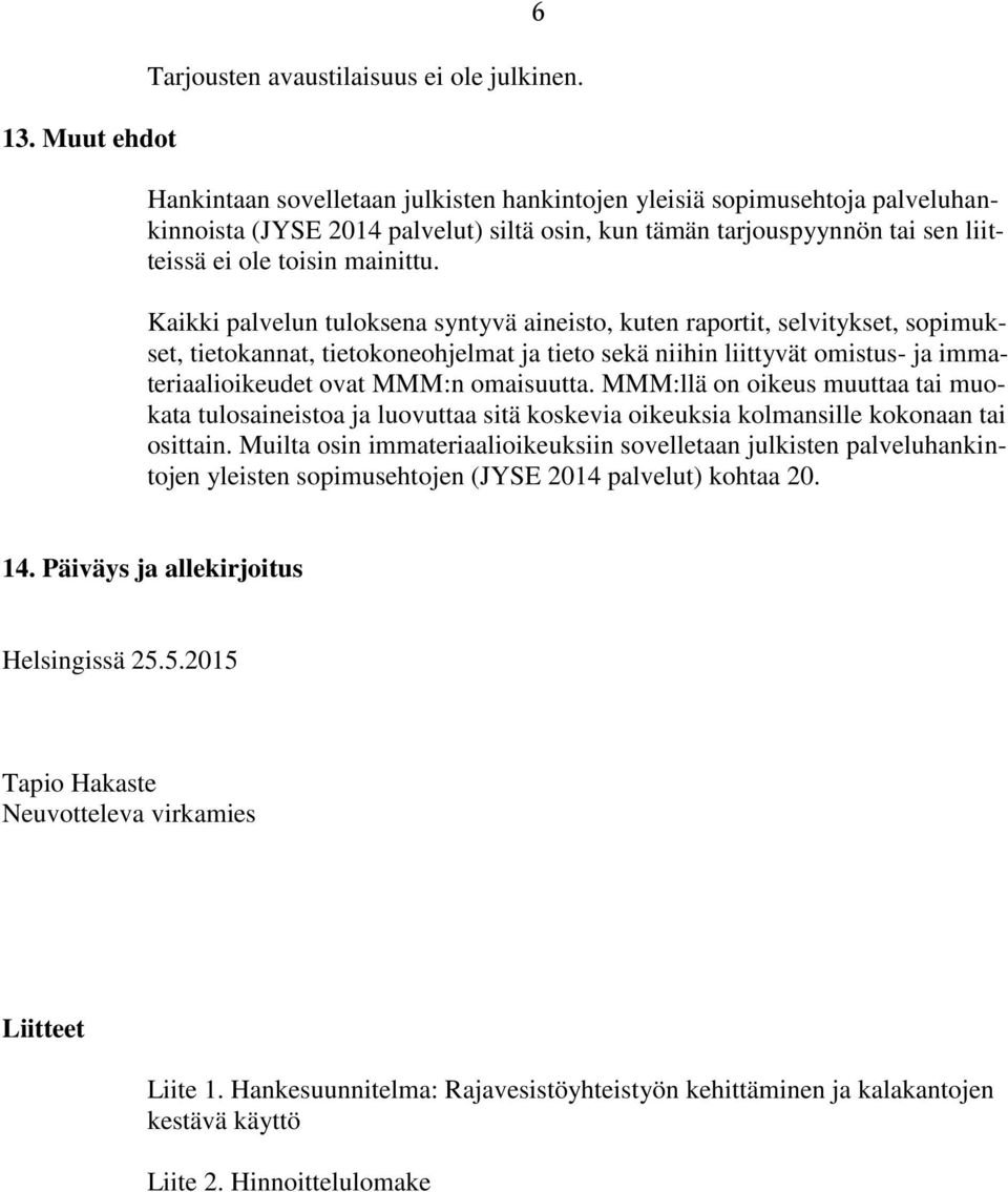 Kaikki palvelun tuloksena syntyvä aineisto, kuten raportit, selvitykset, sopimukset, tietokannat, tietokoneohjelmat ja tieto sekä niihin liittyvät omistus- ja immateriaalioikeudet ovat MMM:n