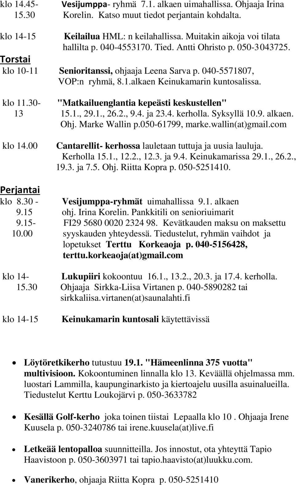 klo 11.30- "Matkailuenglantia kepeästi keskustellen" 13 15.1., 29.1., 26.2., 9.4. ja 23.4. kerholla. Syksyllä 10.9. alkaen. Ohj. Marke Wallin p.050-61799, marke.wallin(at)gmail.com klo 14.