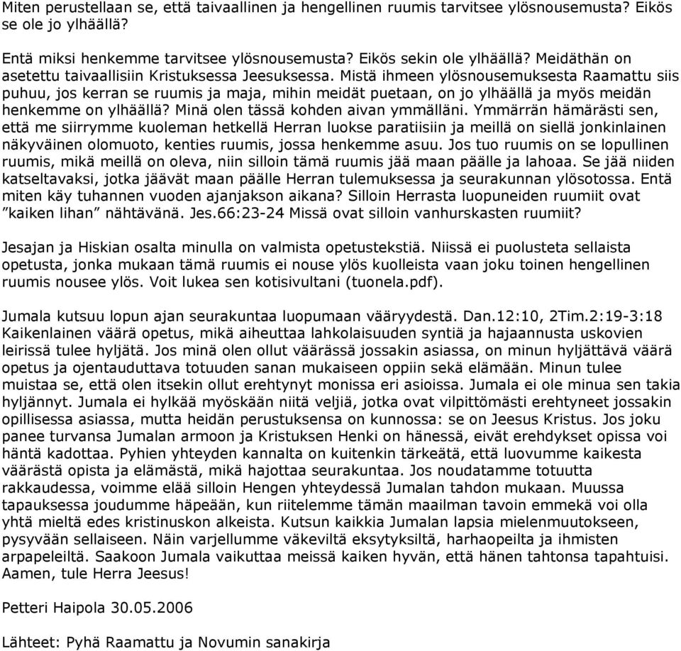 Mistä ihmeen ylösnousemuksesta Raamattu siis puhuu, jos kerran se ruumis ja maja, mihin meidät puetaan, on jo ylhäällä ja myös meidän henkemme on ylhäällä? Minä olen tässä kohden aivan ymmälläni.