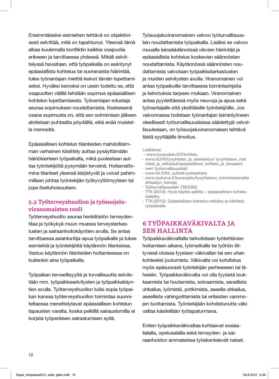 Hyväksi keinoksi on usein todettu se, että osapuolten välillä tehdään sopimus epäasiallisen kohtelun lopettamisesta. Työnantajan edustaja seuraa sopimuksen noudattamista.