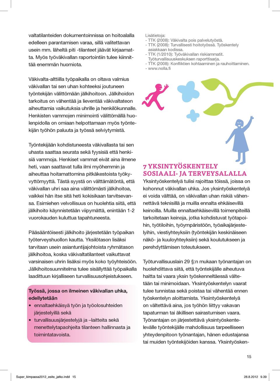 - TTK (1/2010): Työväkivallan riskiammatit. Työturvallisuuskeskuksen raporttisarja. - TTK (2008): Konfliktien kohtaaminen ja rauhoittaminen. - www.nolla.