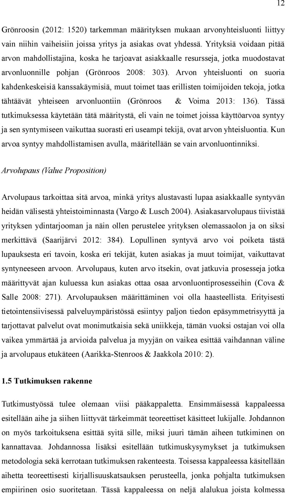 Arvon yhteisluonti on suoria kahdenkeskeisiä kanssakäymisiä, muut toimet taas erillisten toimijoiden tekoja, jotka tähtäävät yhteiseen arvonluontiin (Grönroos & Voima 2013: 136).