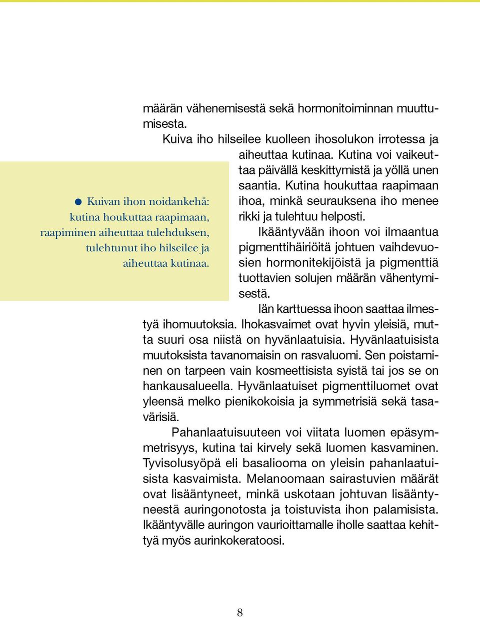 Kutina houkuttaa raapimaan ihoa, minkä seurauksena iho menee rikki ja tulehtuu helposti.