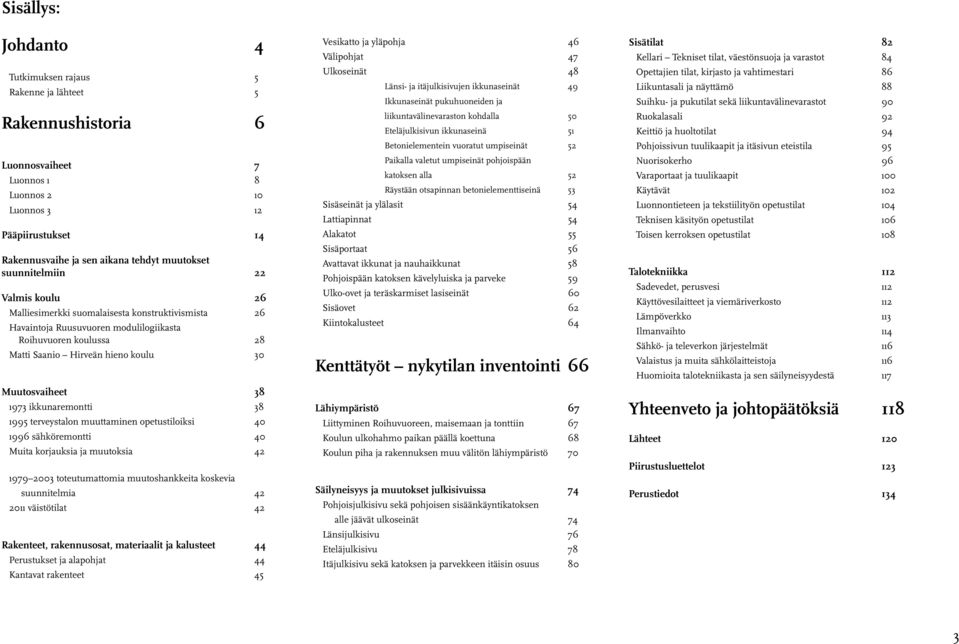 Muutosvaiheet 38 1973 ikkunaremontti 38 1995 terveystalon muuttaminen opetustiloiksi 40 1996 sähköremontti 40 Muita korjauksia ja muutoksia 42 1979 2003 toteutumattomia muutoshankkeita koskevia