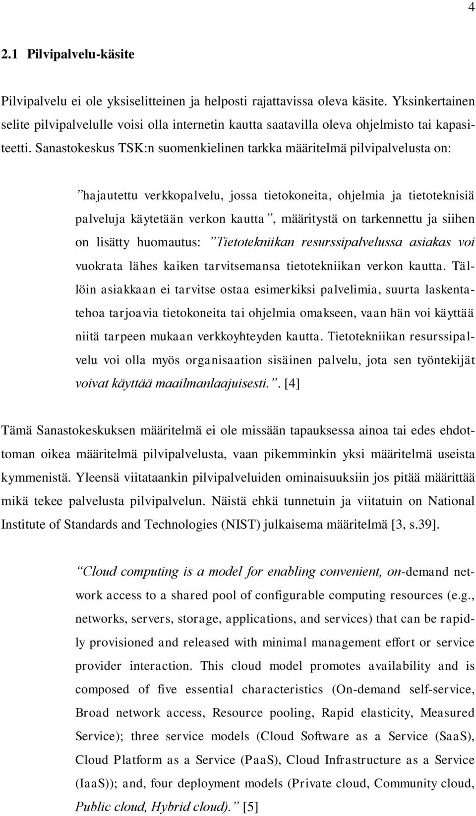 Sanastokeskus TSK:n suomenkielinen tarkka määritelmä pilvipalvelusta on: hajautettu verkkopalvelu, jossa tietokoneita, ohjelmia ja tietoteknisiä palveluja käytetään verkon kautta, määritystä on