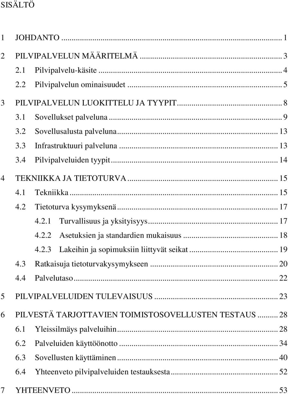 .. 17 4.2.2 Asetuksien ja standardien mukaisuus... 18 4.2.3 Lakeihin ja sopimuksiin liittyvät seikat... 19 4.3 Ratkaisuja tietoturvakysymykseen... 20 4.4 Palvelutaso.