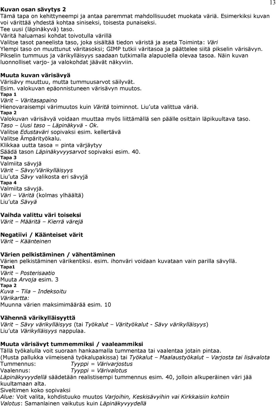 Väritä haluamasi kohdat toivotulla värillä Valitse tasot paneelista taso, joka sisältää tiedon väristä ja aseta Toiminta: Väri Ylempi taso on muuttunut väritasoksi; GIMP tutkii väritasoa ja päättelee