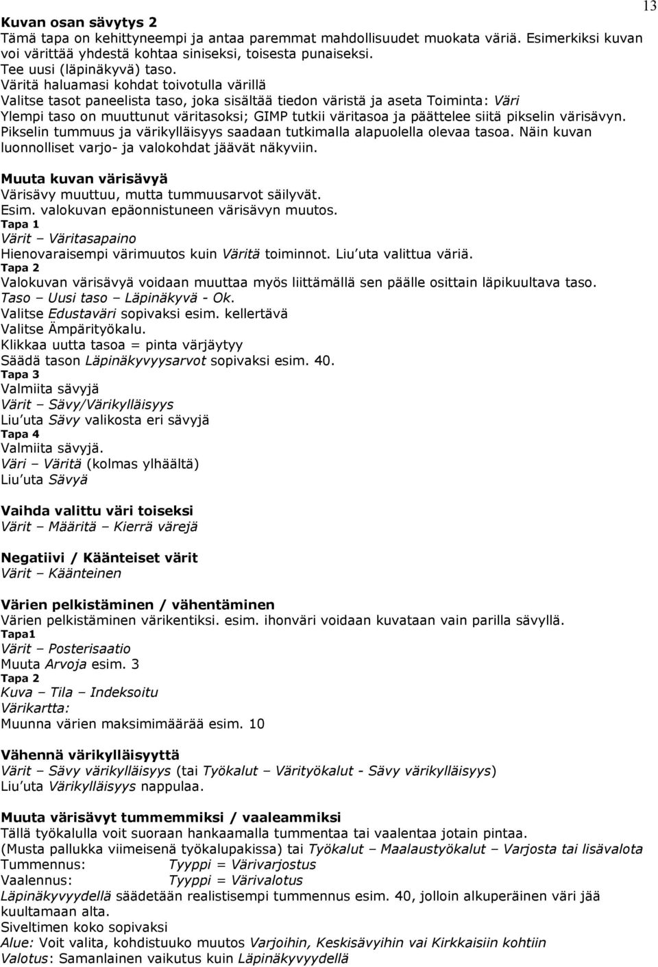 Väritä haluamasi kohdat toivotulla värillä Valitse tasot paneelista taso, joka sisältää tiedon väristä ja aseta Toiminta: Väri Ylempi taso on muuttunut väritasoksi; GIMP tutkii väritasoa ja päättelee