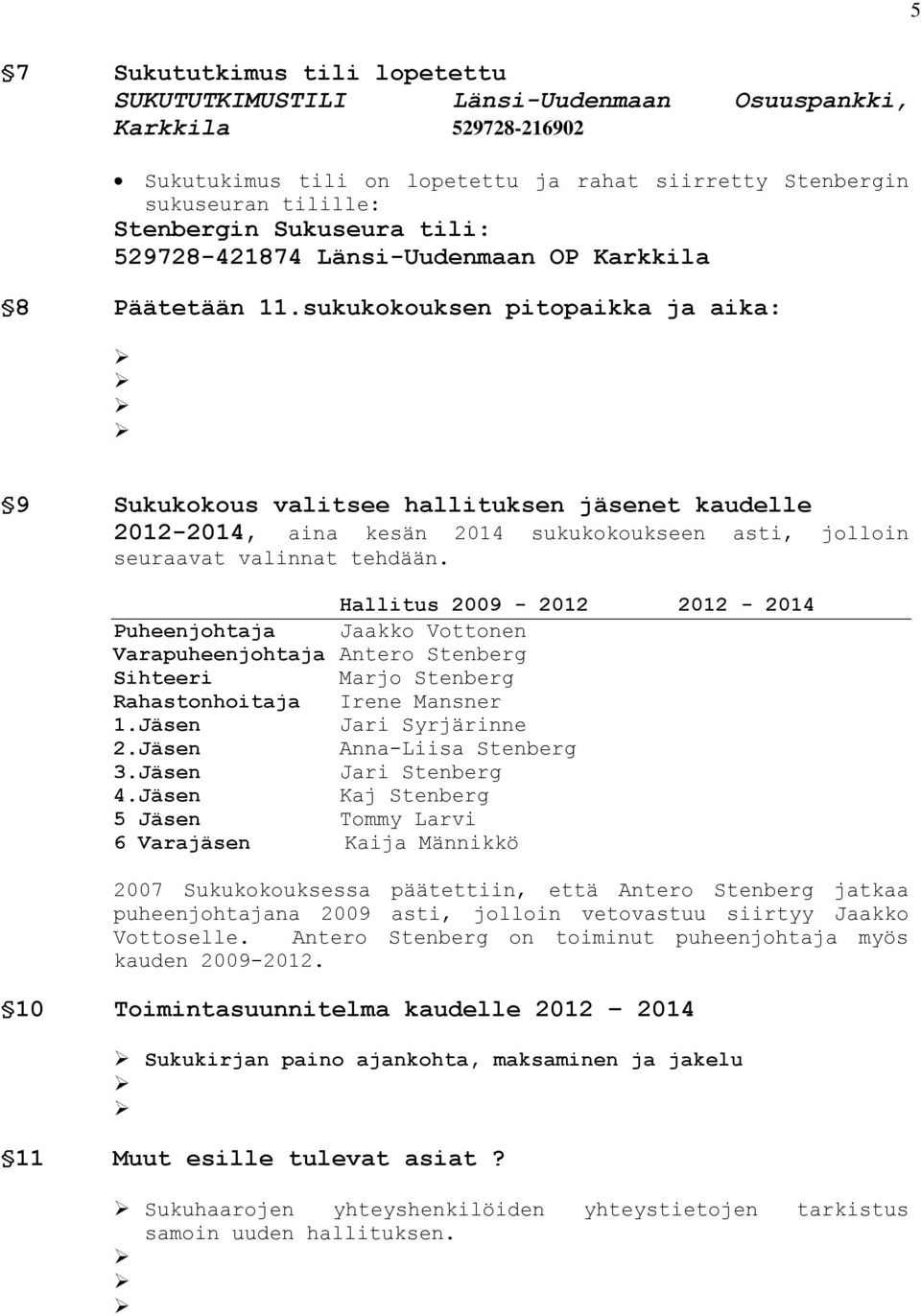 sukukokouksen pitopaikka ja aika: 9 Sukukokous valitsee hallituksen jäsenet kaudelle 2012-2014, aina kesän 2014 sukukokoukseen asti, jolloin seuraavat valinnat tehdään.