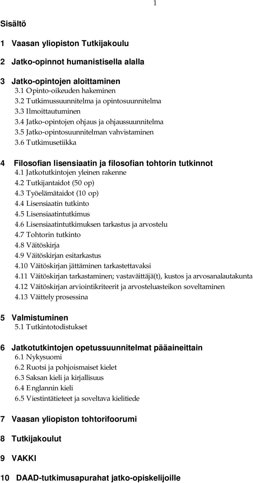 1 Jatkotutkintojen yleinen rakenne 4.2 Tutkijantaidot (50 op) 4.3 Työelämätaidot (10 op) 4.4 Lisensiaatin tutkinto 4.5 Lisensiaatintutkimus 4.6 Lisensiaatintutkimuksen tarkastus ja arvostelu 4.