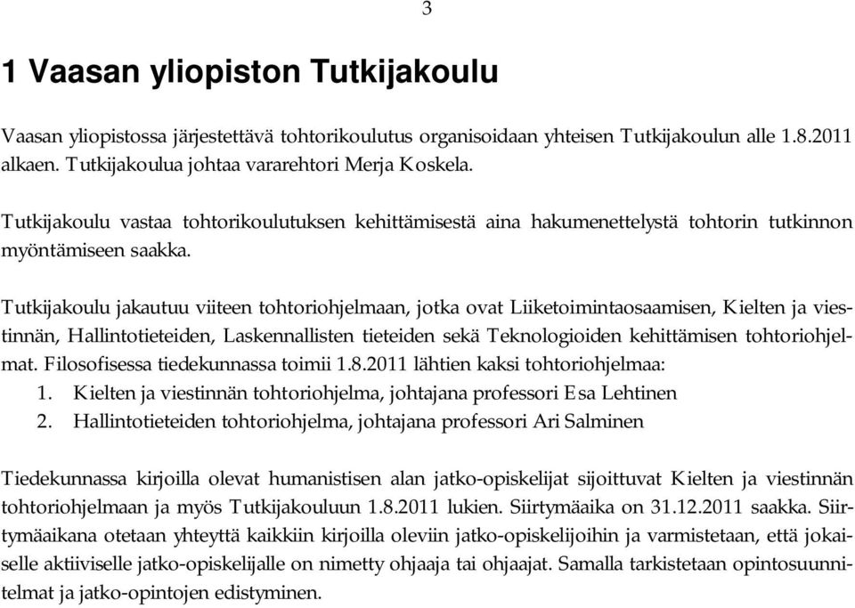 Tutkijakoulu jakautuu viiteen tohtoriohjelmaan, jotka ovat Liiketoimintaosaamisen, Kielten ja viestinnän, Hallintotieteiden, Laskennallisten tieteiden sekä Teknologioiden kehittämisen tohtoriohjelmat.