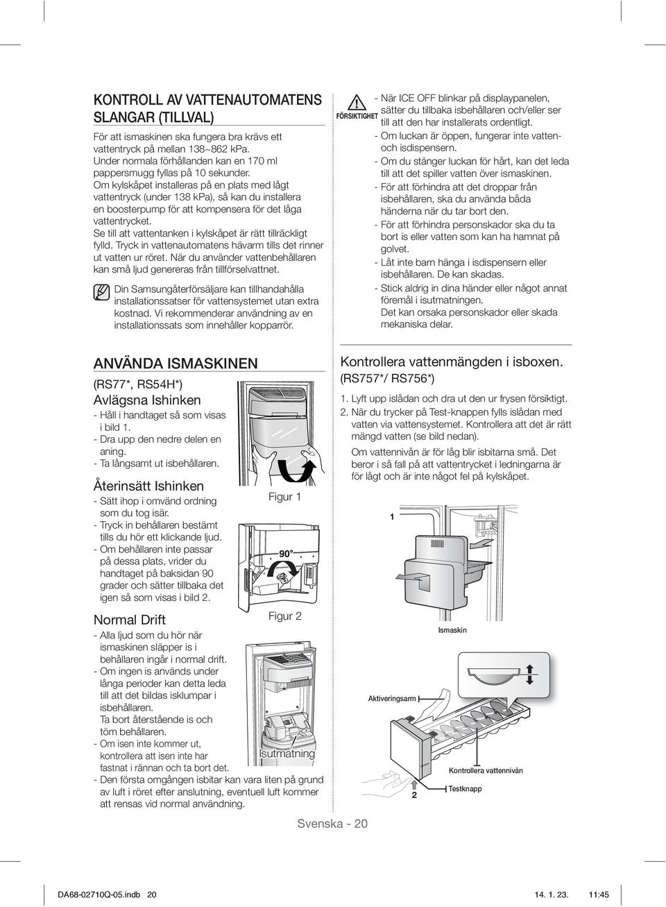 Om kylskåpet installeras på en plats med lågt vattentryck (under 138 kpa), så kan du installera en boosterpump för att kompensera för det låga vattentrycket.