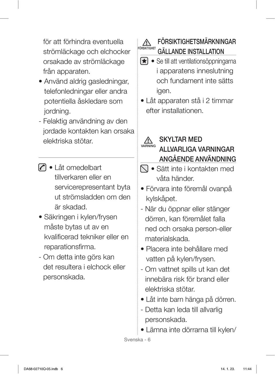 Säkringen i kylen/frysen måste bytas ut av en kvalificerad tekniker eller en reparationsfirma. - Om detta inte görs kan det resultera i elchock eller personskada.