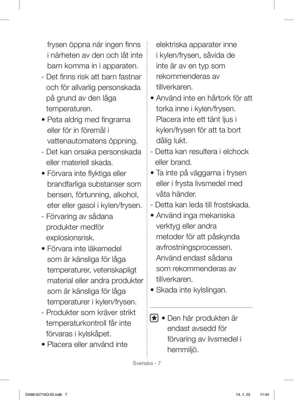 Förvara inte flyktiga eller brandfarliga substanser som bensen, förtunning, alkohol, eter eller gasol i kylen/frysen. - Förvaring av sådana produkter medför explosionsrisk.