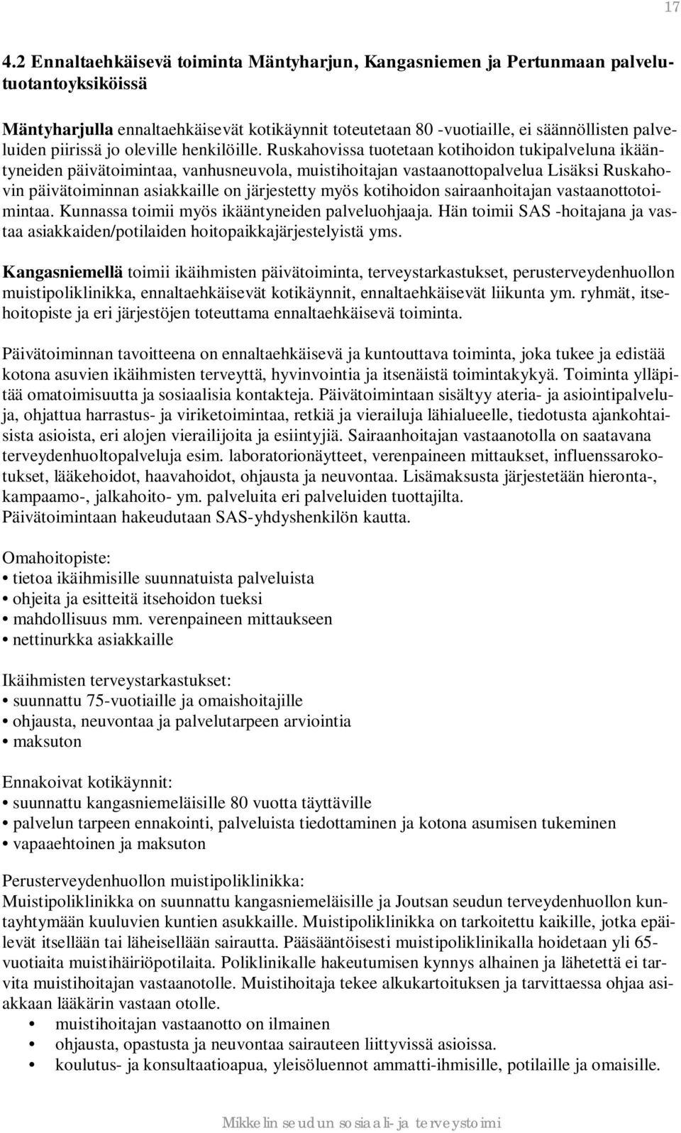 Ruskahovissa tuotetaan kotihoidon tukipalveluna ikääntyneiden päivätoimintaa, vanhusneuvola, muistihoitajan vastaanottopalvelua Lisäksi Ruskahovin päivätoiminnan asiakkaille on järjestetty myös