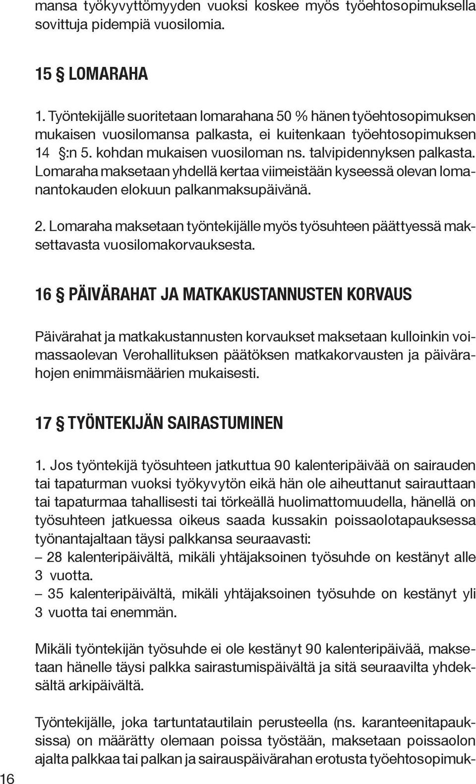 Lomaraha maksetaan yhdellä kertaa viimeistään kyseessä olevan lomanantokauden elokuun palkanmaksupäivänä. 2.