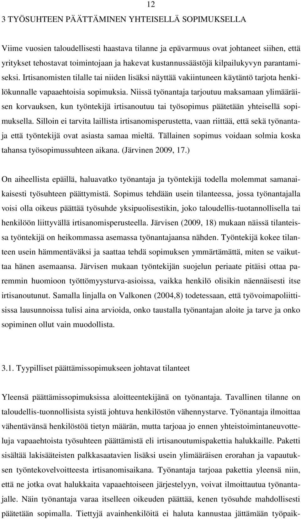 Niissä työnantaja tarjoutuu maksamaan ylimääräisen korvauksen, kun työntekijä irtisanoutuu tai työsopimus päätetään yhteisellä sopimuksella.