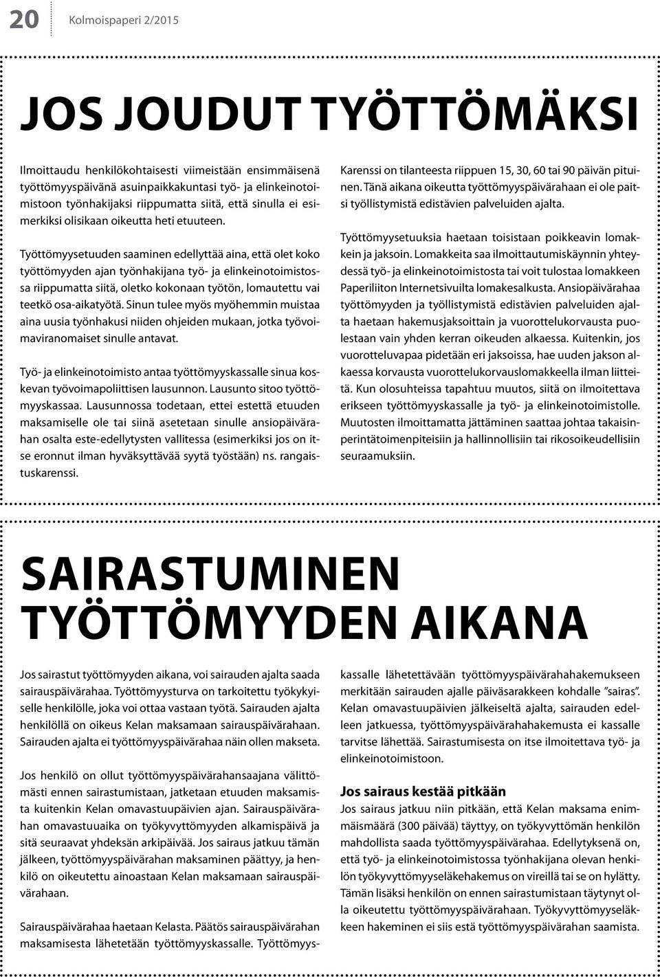 Työttömyysetuuden saaminen edellyttää aina, että olet koko työttömyyden ajan työnhakijana työ- ja elinkeinotoimistossa riippumatta siitä, oletko kokonaan työtön, lomautettu vai teetkö osa-aikatyötä.