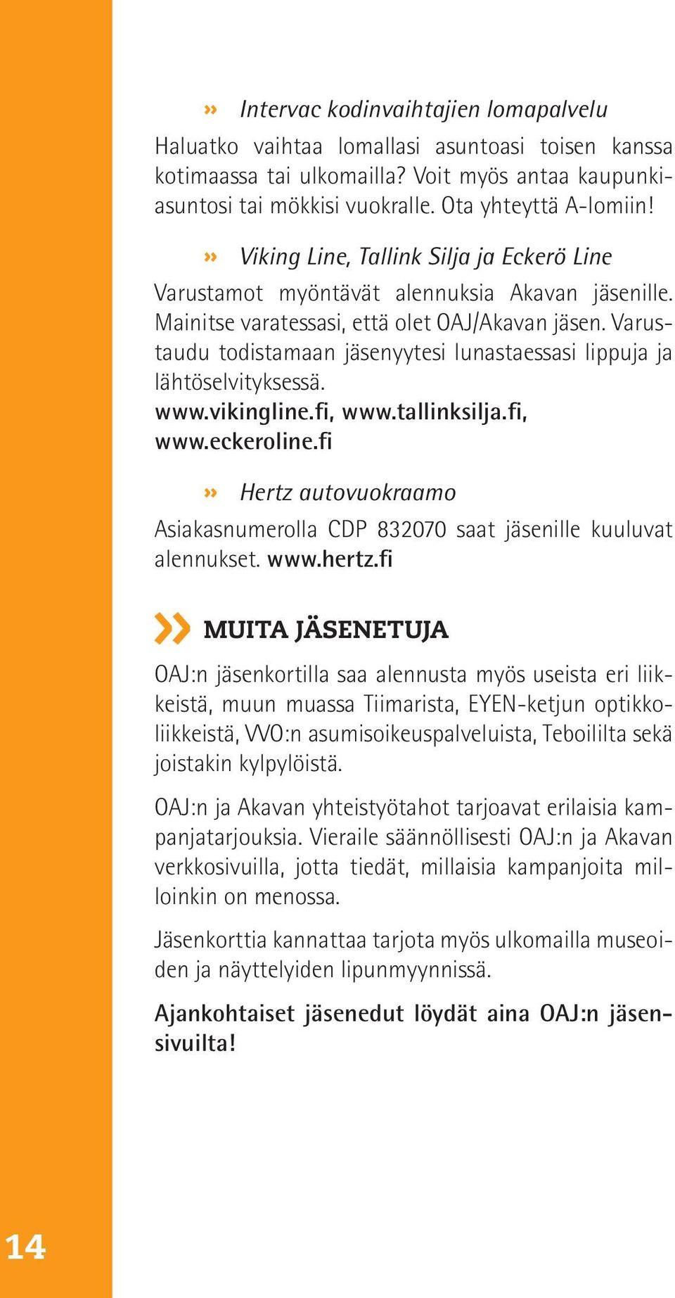 Varustaudu todistamaan jäsenyytesi lunastaessasi lippuja ja lähtöselvityksessä. www.vikingline.fi, www.tallinksilja.fi, www.eckeroline.