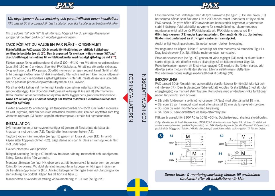 Fäst ramdelen mot underlaget med de fyra skruvarna (se figur F). De inre hålen (F1) har samma hålbild som fläktarna i PAX 200-serien, vilket underlättar ett byte till en PAX passad.