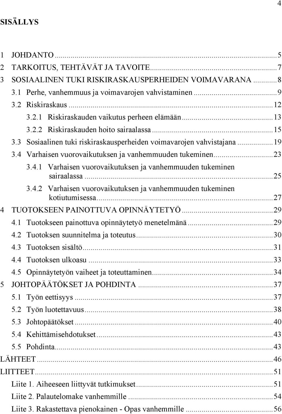 Varhaisen vuorovaikutuksen ja vanhemmuuden tukeminen...23! 3.4.1! Varhaisen vuorovaikutuksen ja vanhemmuuden tukeminen sairaalassa...25! 3.4.2! Varhaisen vuorovaikutuksen ja vanhemmuuden tukeminen kotiutumisessa.