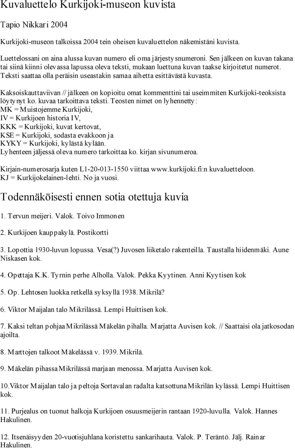 Teksti saattaa olla peräisin useastakin samaa aihetta esittävästä kuvasta. Kaksoiskauttaviivan // jälkeen on kopioitu omat kommenttini tai useimmiten Kurkijoki-teoksista löytynyt ko.