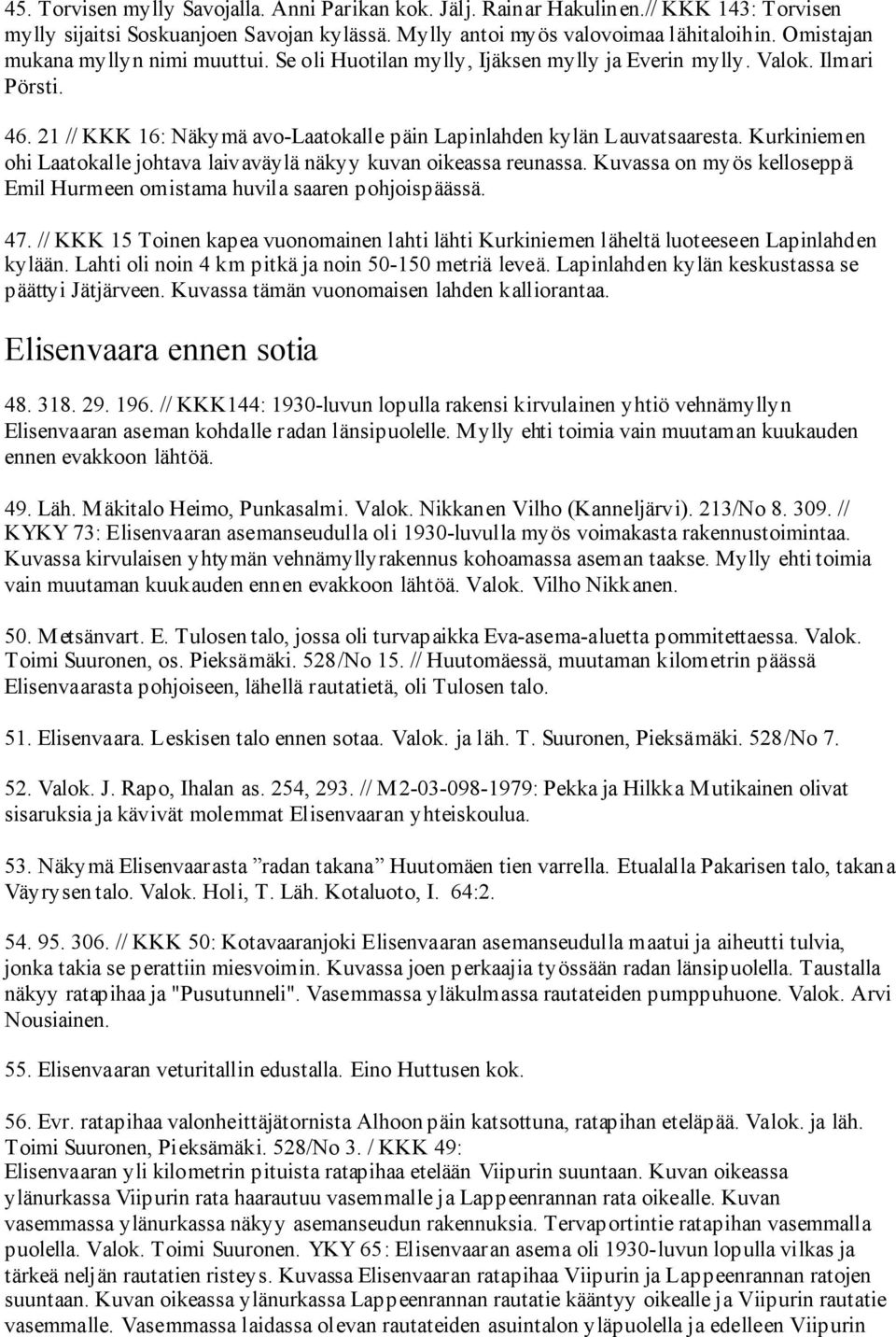 Kurkiniemen ohi Laatokalle johtava laivaväylä näkyy kuvan oikeassa reunassa. Kuvassa on myös kelloseppä Emil Hurmeen omistama huvila saaren pohjoispäässä. 47.