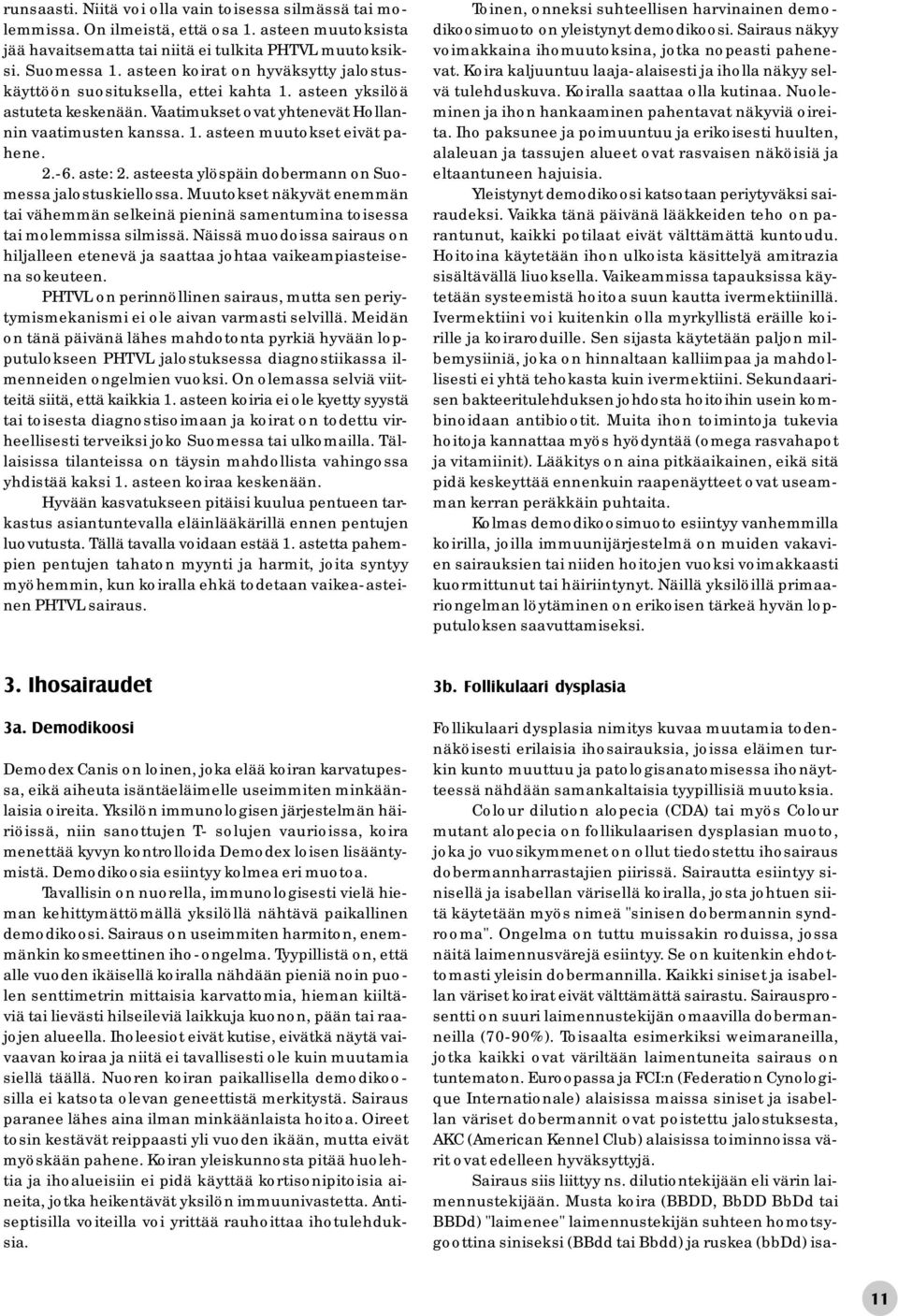 2.-6. aste: 2. asteesta ylöspäin dobermann on Suomessa jalostuskiellossa. Muutokset näkyvät enemmän tai vähemmän selkeinä pieninä samentumina toisessa tai molemmissa silmissä.