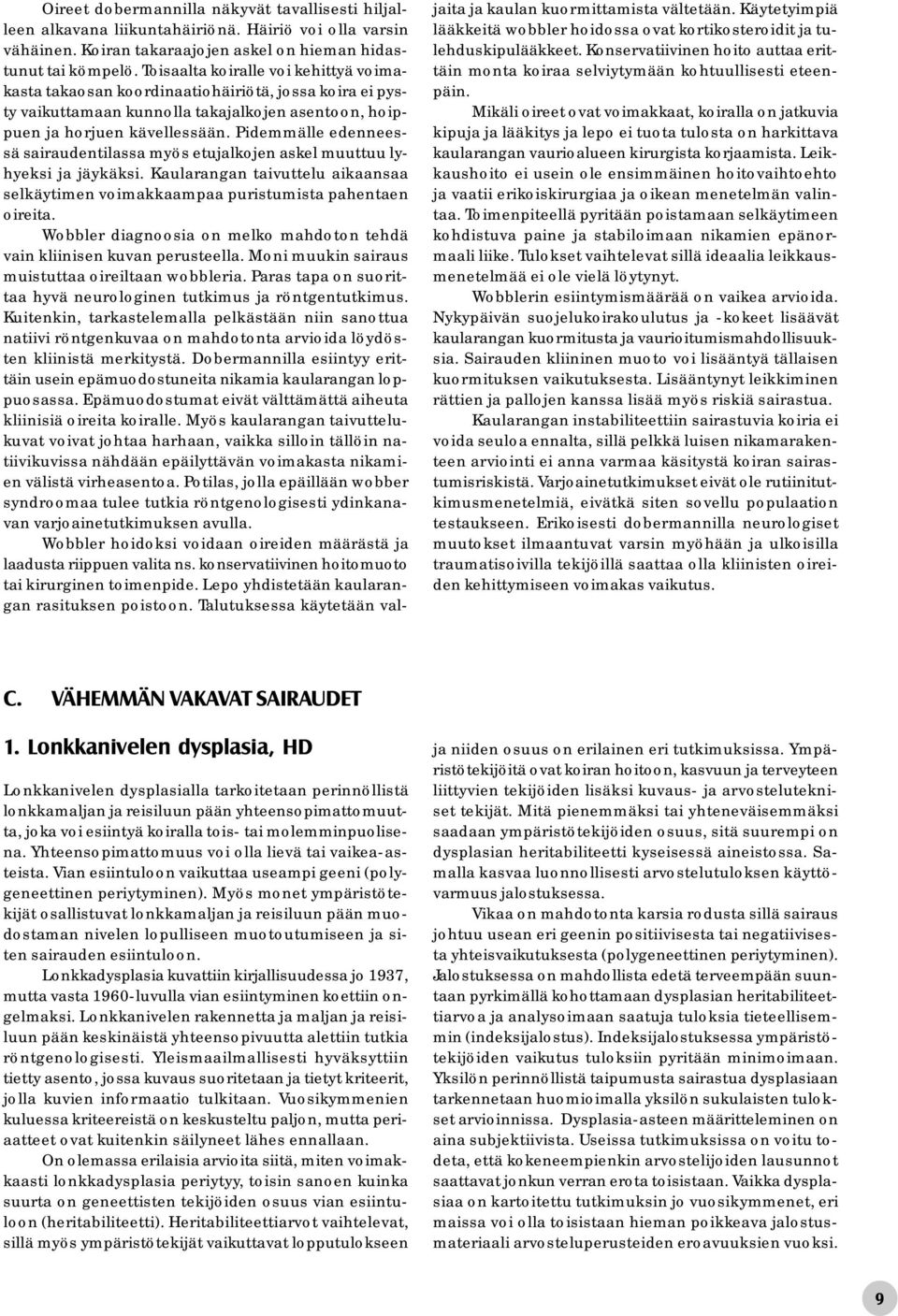 Pidemmälle edenneessä sairaudentilassa myös etujalkojen askel muuttuu lyhyeksi ja jäykäksi. Kaularangan taivuttelu aikaansaa selkäytimen voimakkaampaa puristumista pahentaen oireita.