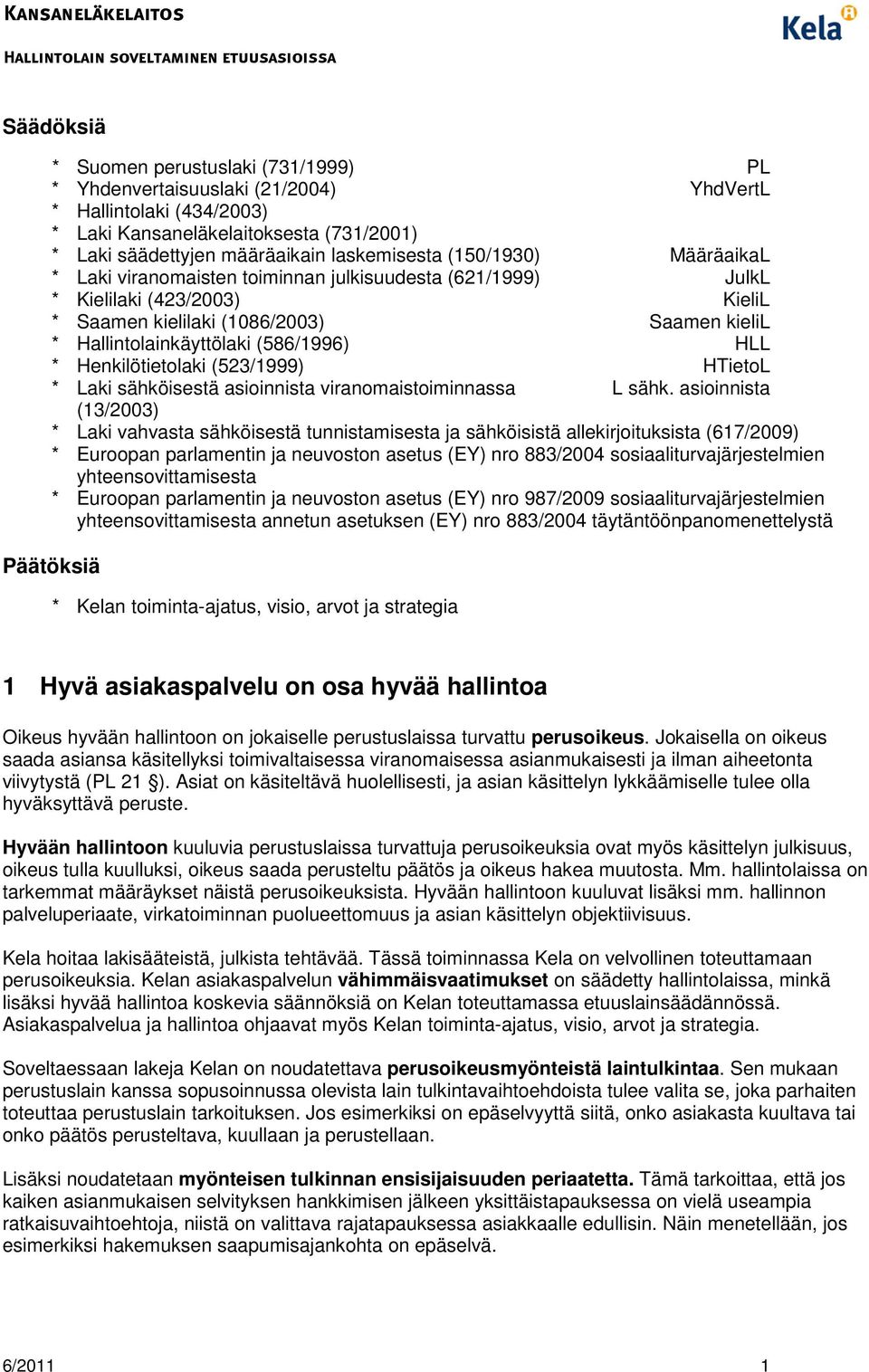 * Henkilötietolaki (523/1999) HTietoL * Laki sähköisestä asioinnista viranomaistoiminnassa L sähk.