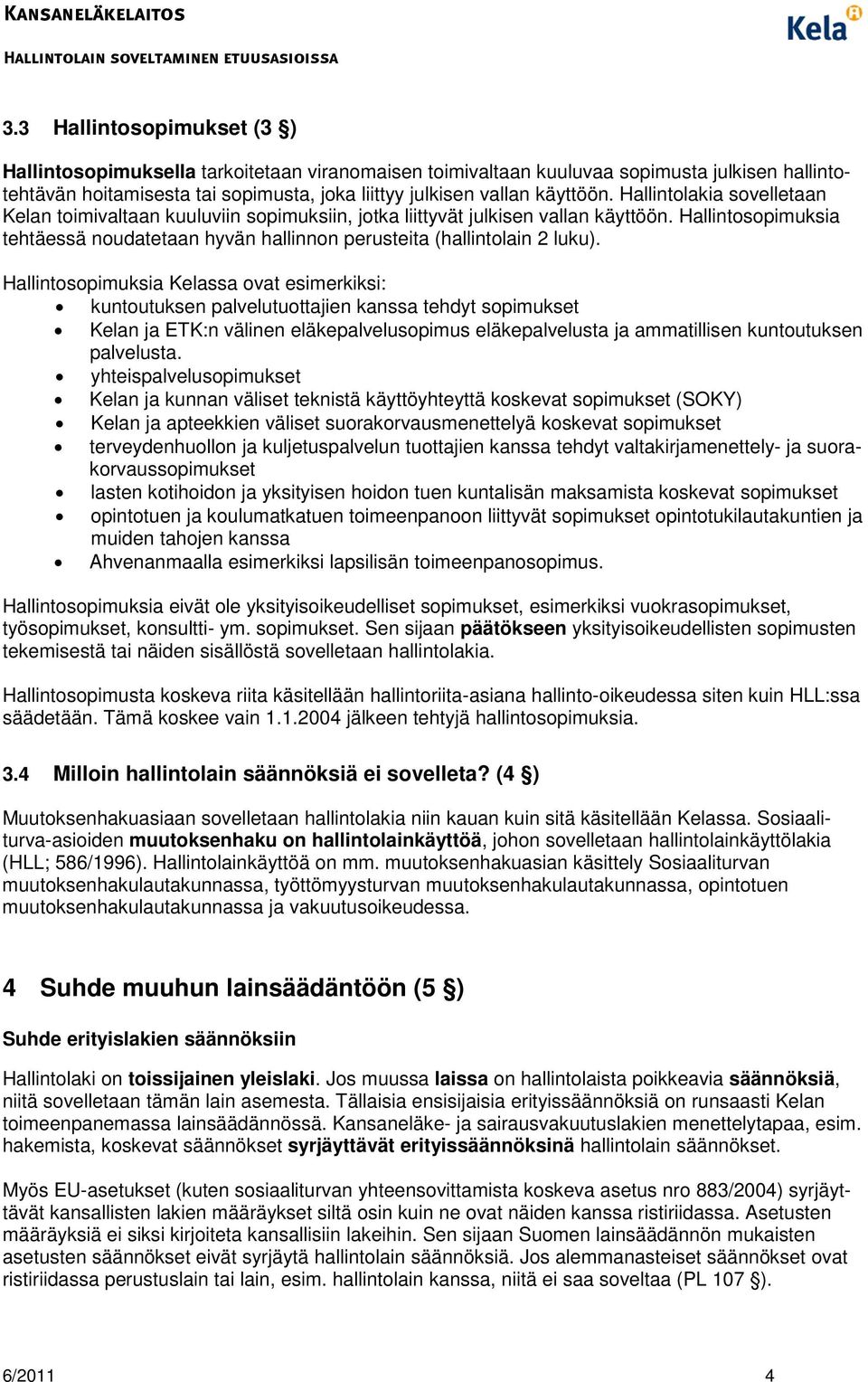 Hallintosopimuksia Kelassa ovat esimerkiksi: kuntoutuksen palvelutuottajien kanssa tehdyt sopimukset Kelan ja ETK:n välinen eläkepalvelusopimus eläkepalvelusta ja ammatillisen kuntoutuksen palvelusta.