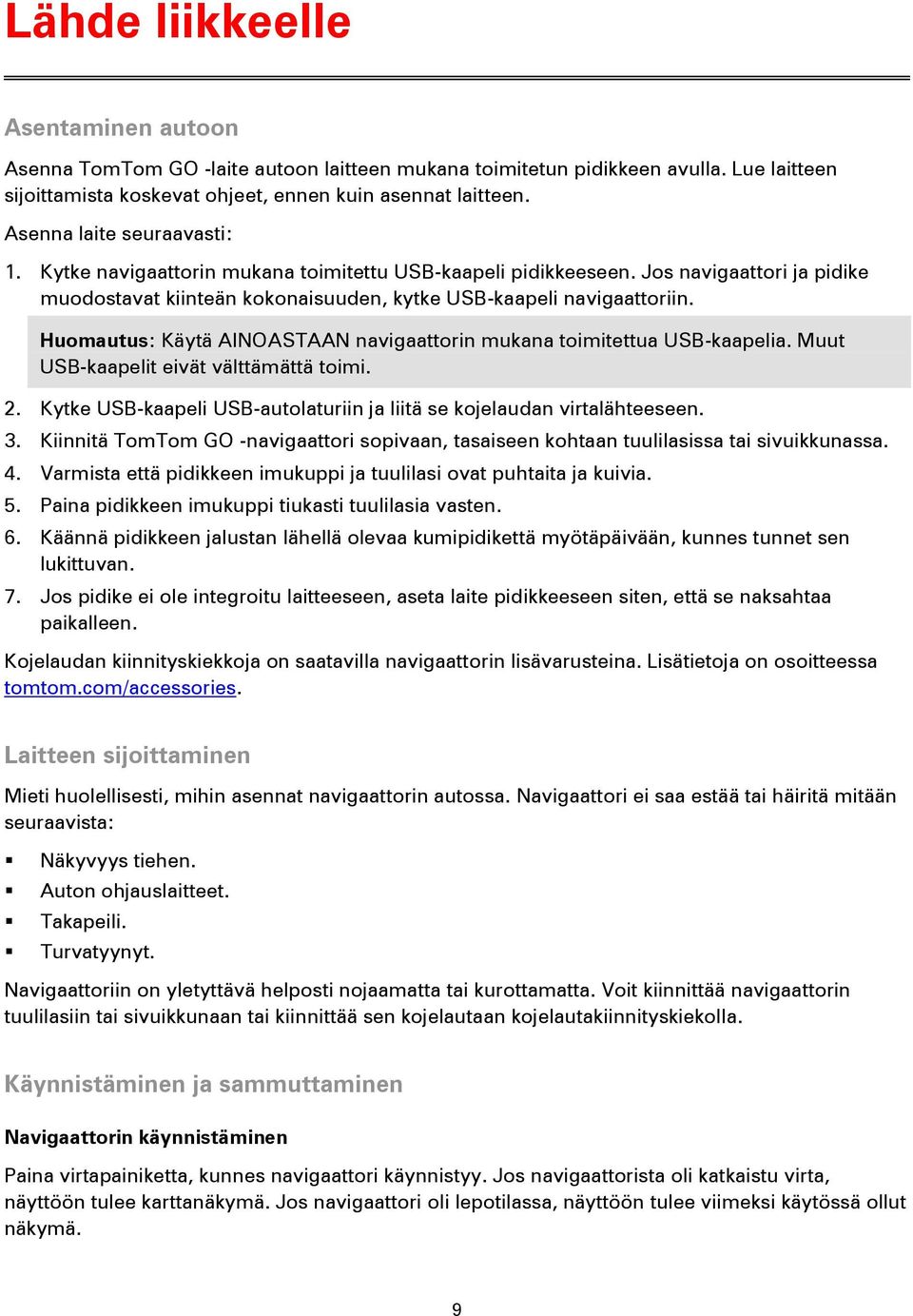 Huomautus: Käytä AINOASTAAN navigaattorin mukana toimitettua USB-kaapelia. Muut USB-kaapelit eivät välttämättä toimi. 2. Kytke USB-kaapeli USB-autolaturiin ja liitä se kojelaudan virtalähteeseen. 3.