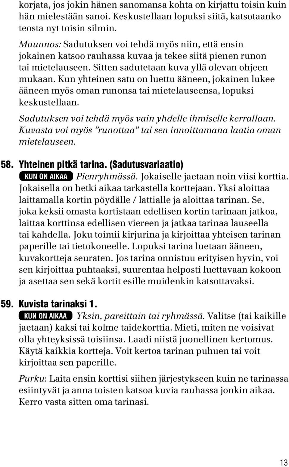 Kun yhteinen satu on luettu ääneen, jokainen lukee ääneen myös oman runonsa tai mietelauseensa, lopuksi keskustellaan. Sadutuksen voi tehdä myös vain yhdelle ihmiselle kerrallaan.