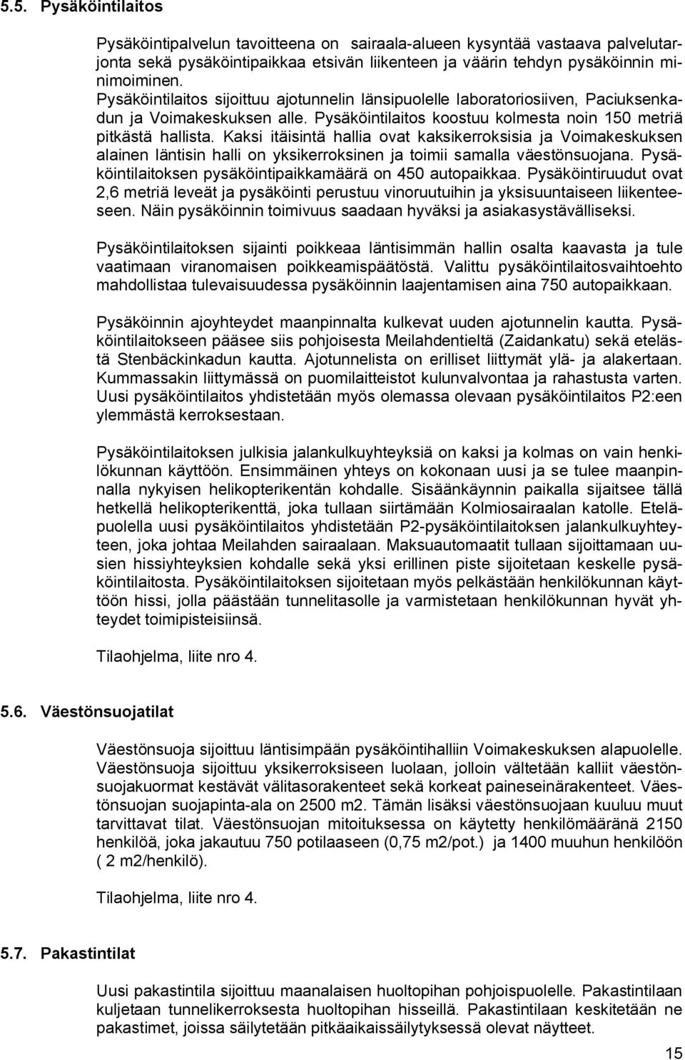 Kaksi itäisintä hallia ovat kaksikerroksisia ja Voimakeskuksen alainen läntisin halli on yksikerroksinen ja toimii samalla väestönsuojana. Pysäköintilaitoksen pysäköintipaikkamäärä on 450 autopaikkaa.