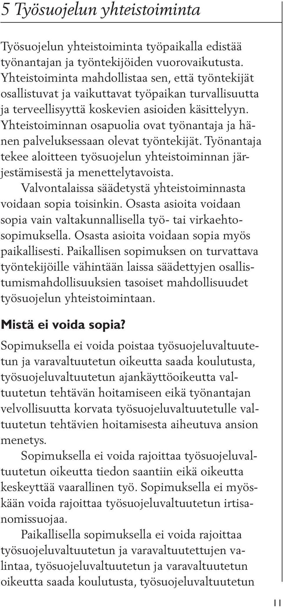 Yhteistoiminnan osapuolia ovat työnantaja ja hänen palveluksessaan olevat työntekijät. Työnantaja tekee aloitteen työsuojelun yhteistoiminnan järjestämisestä ja menettelytavoista.