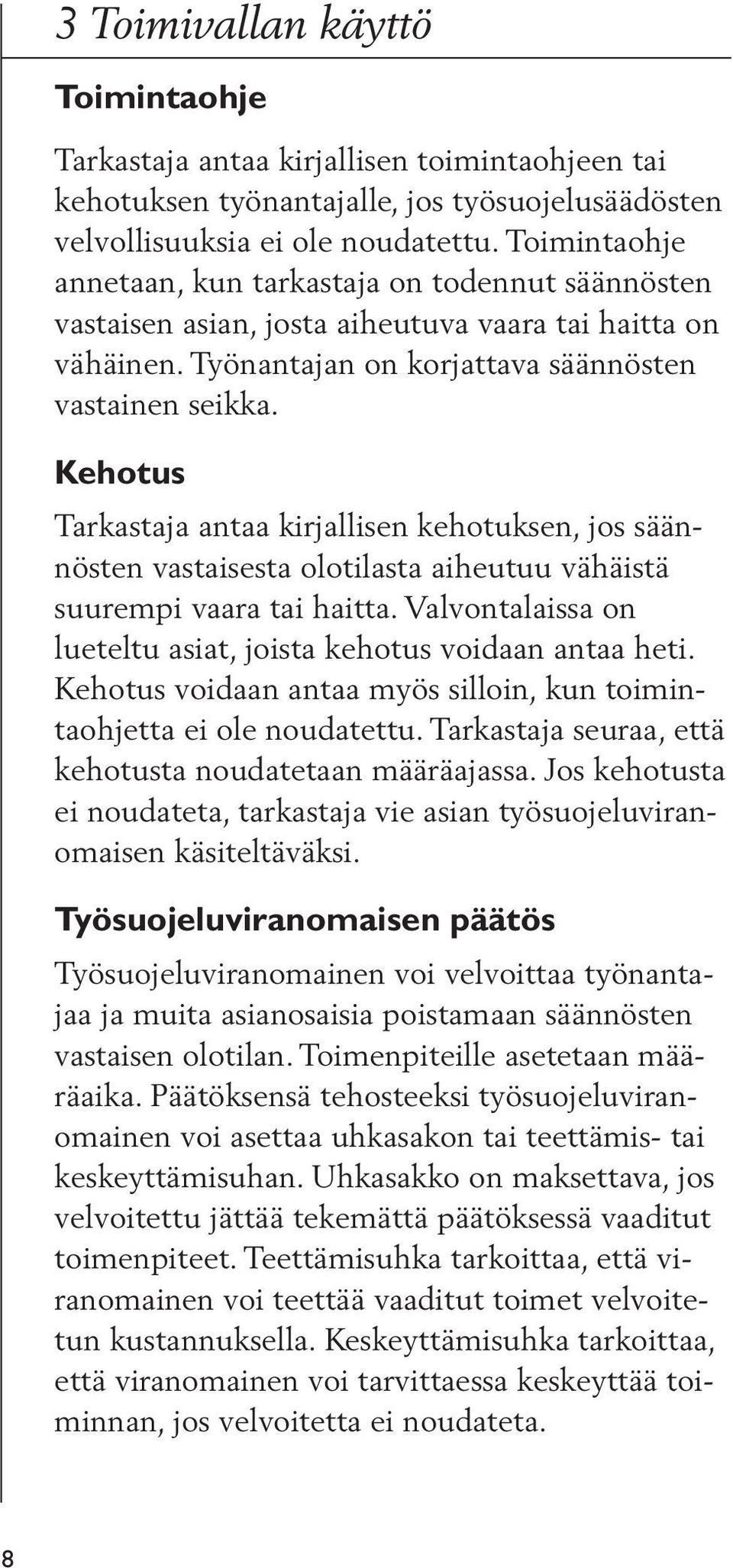 Kehotus Tarkastaja antaa kirjallisen kehotuksen, jos säännösten vastaisesta olotilasta aiheutuu vähäistä suurempi vaara tai haitta. Valvontalaissa on lueteltu asiat, joista kehotus voidaan antaa heti.