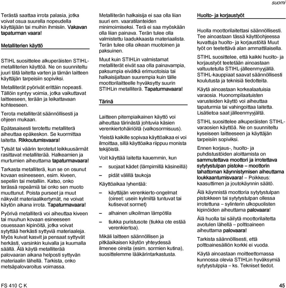 Metalliterät pyörivät erittäin nopeasti. Tällöin syntyy voimia, jotka vaikuttavat laitteeseen, terään ja leikattavaan kohteeseen. Terota metalliterät säännöllisesti ja ohjeen mukaan.