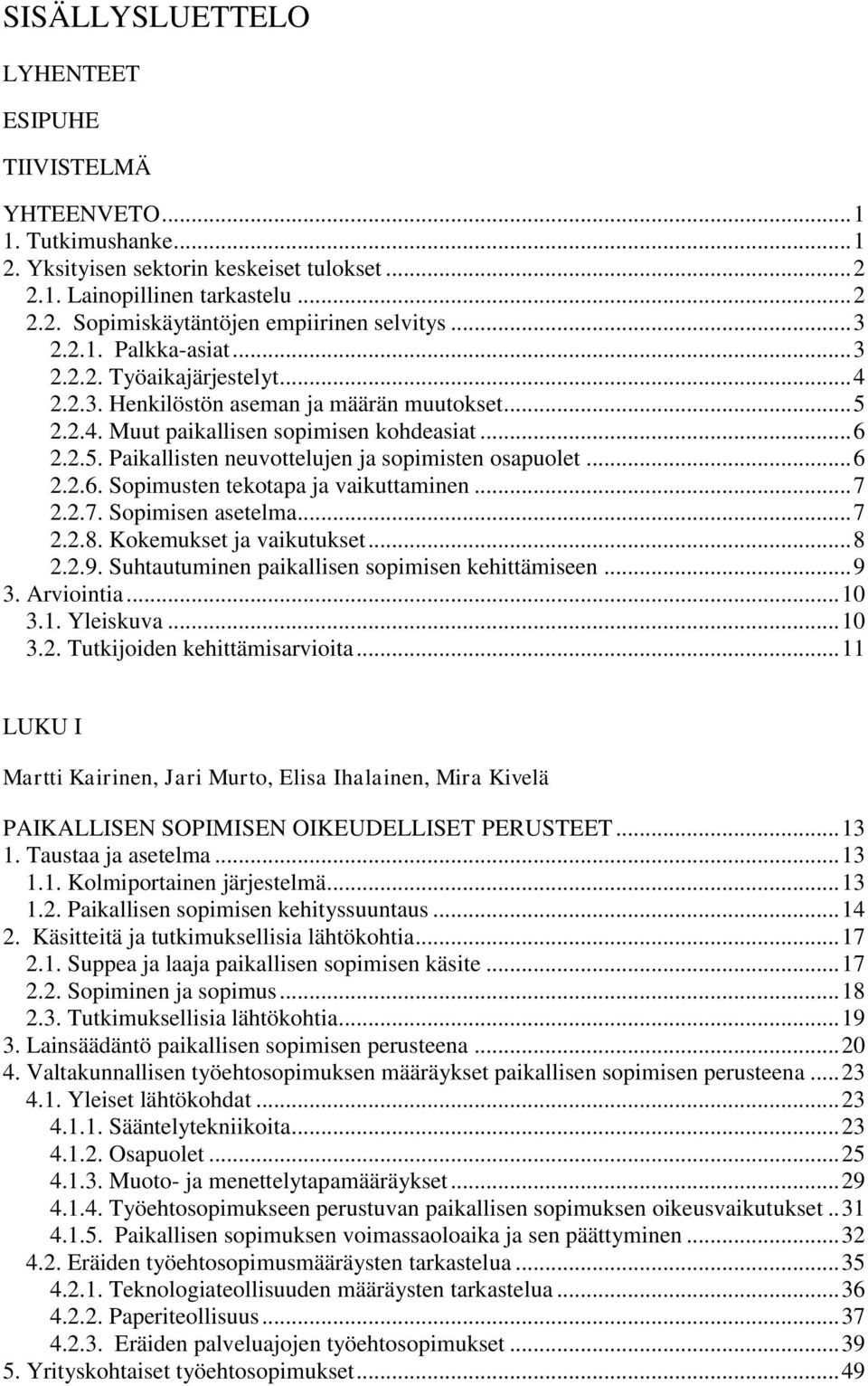 .. 6 2.2.6. Sopimusten tekotapa ja vaikuttaminen... 7 2.2.7. Sopimisen asetelma... 7 2.2.8. Kokemukset ja vaikutukset... 8 2.2.9. Suhtautuminen paikallisen sopimisen kehittämiseen... 9 3. Arviointia.