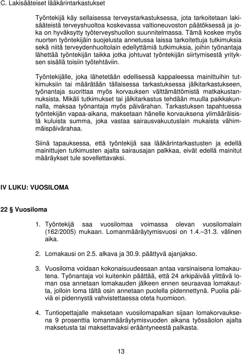 Tämä koskee myös nuorten työntekijäin suojelusta annetussa laissa tarkoitettuja tutkimuksia sekä niitä terveydenhuoltolain edellyttämiä tutkimuksia, joihin työnantaja lähettää työntekijän taikka