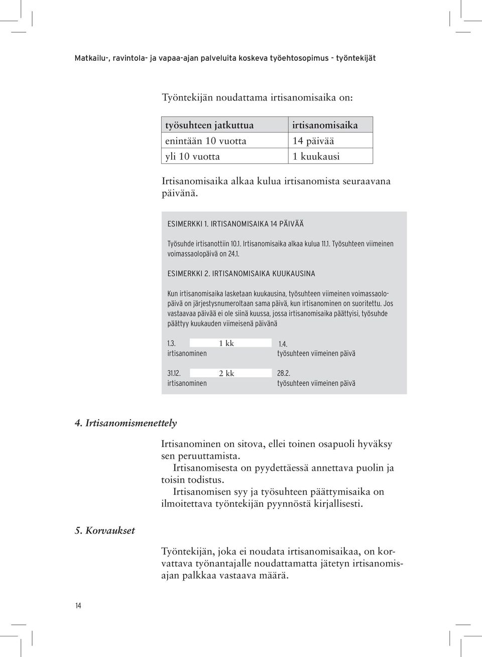 1. Esimerkki 2. Irtisanomisaika kuukausina Kun irtisanomisaika lasketaan kuukausina, työsuhteen viimeinen voimassaolopäivä on järjestysnumeroltaan sama päivä, kun irtisanominen on suoritettu.