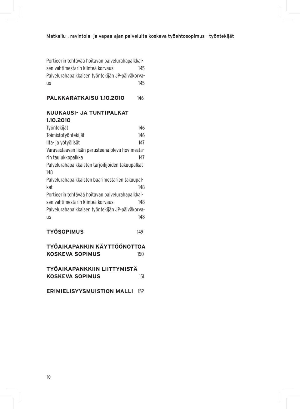 2010 146 KUUKAUSI- JA TUNTIPALKAT 1.10.2010 Työntekijät 146 Toimistotyöntekijät 146 Ilta- ja yötyölisät 147 Varavastaavan lisän perusteena oleva hovimestarin taulukkopalkka 147 Palvelurahapalkkaisten