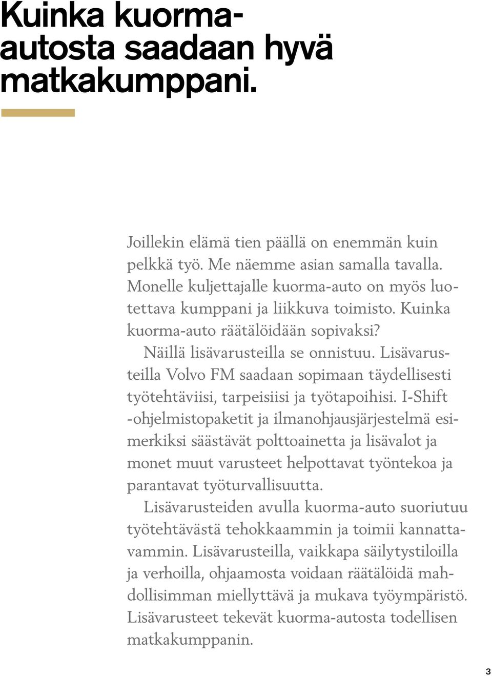 Lisävarusteilla Volvo FM saadaan sopimaan täydellisesti työtehtäviisi, tarpeisiisi ja työtapoihisi.