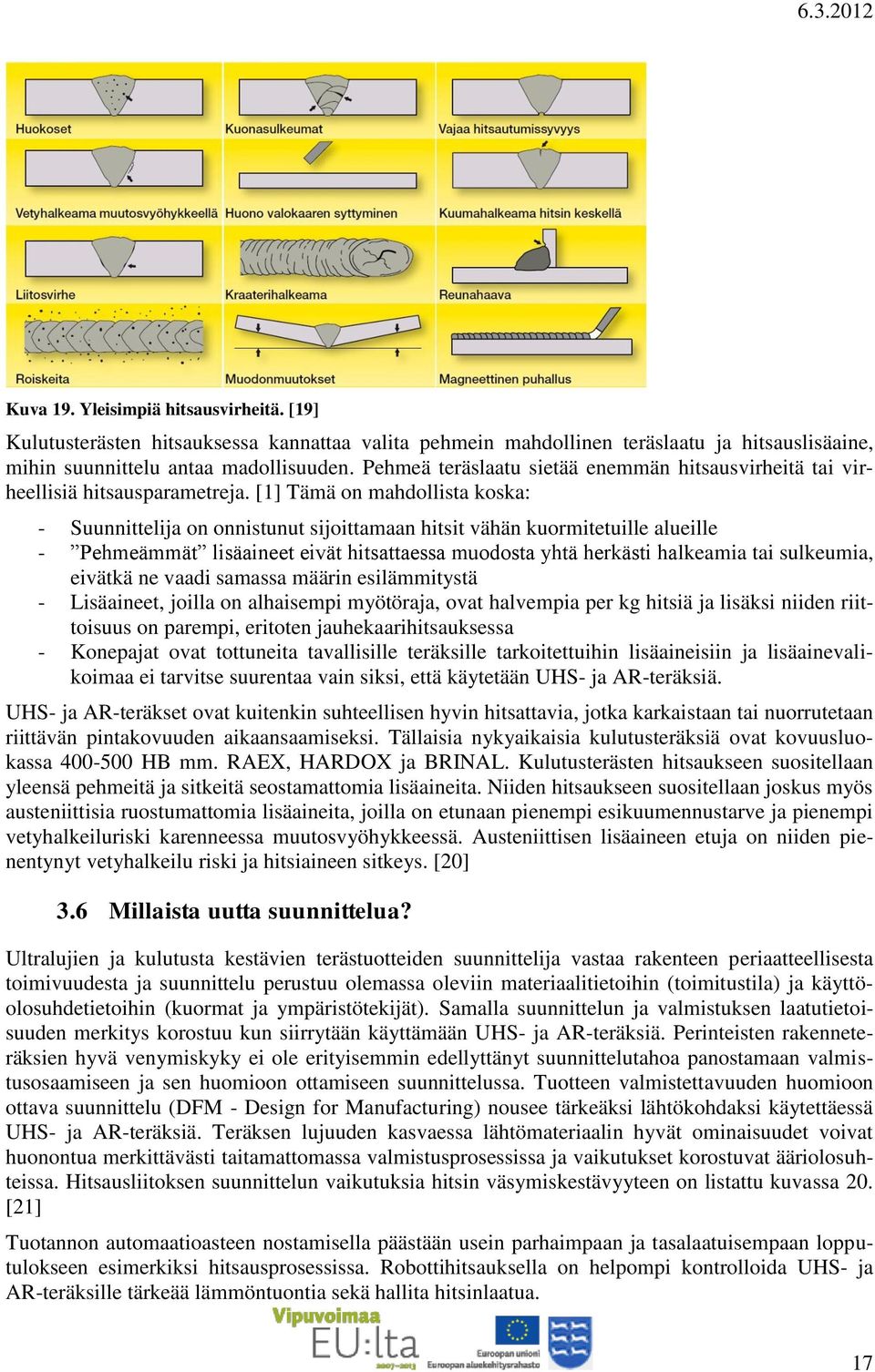 [1] Tämä on mahdollista koska: - Suunnittelija on onnistunut sijoittamaan hitsit vähän kuormitetuille alueille - Pehmeämmät lisäaineet eivät hitsattaessa muodosta yhtä herkästi halkeamia tai