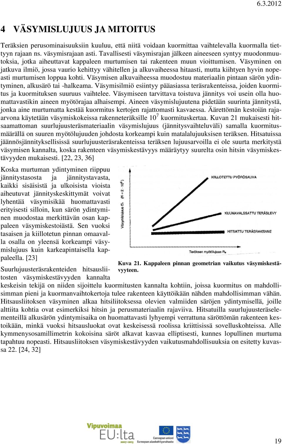 Väsyminen on jatkuva ilmiö, jossa vaurio kehittyy vähitellen ja alkuvaiheessa hitaasti, mutta kiihtyen hyvin nopeasti murtumisen loppua kohti.