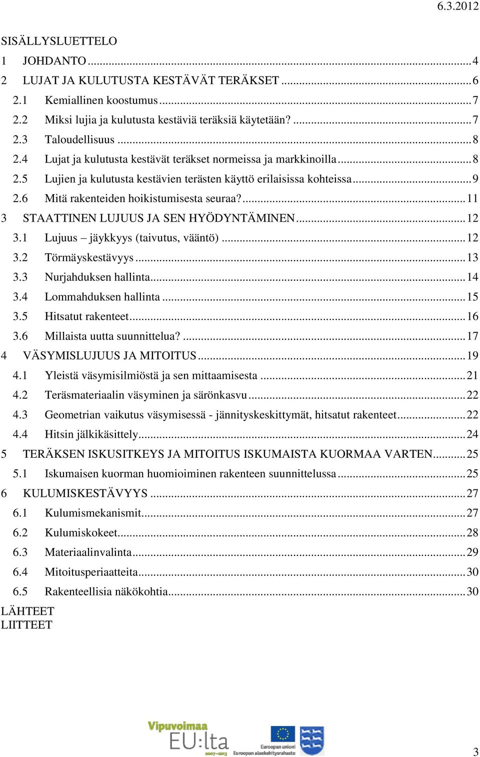 ... 11 3 STAATTINEN LUJUUS JA SEN HYÖDYNTÄMINEN... 12 3.1 Lujuus jäykkyys (taivutus, vääntö)... 12 3.2 Törmäyskestävyys... 13 3.3 Nurjahduksen hallinta... 14 3.4 Lommahduksen hallinta... 15 3.