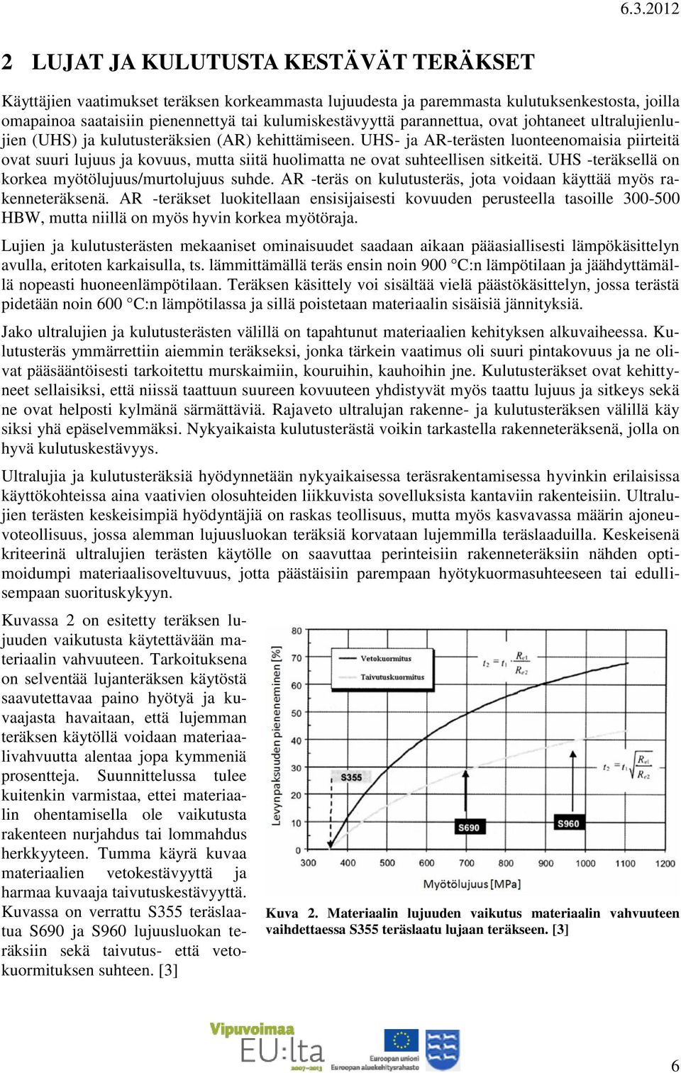 UHS- ja AR-terästen luonteenomaisia piirteitä ovat suuri lujuus ja kovuus, mutta siitä huolimatta ne ovat suhteellisen sitkeitä. UHS -teräksellä on korkea myötölujuus/murtolujuus suhde.