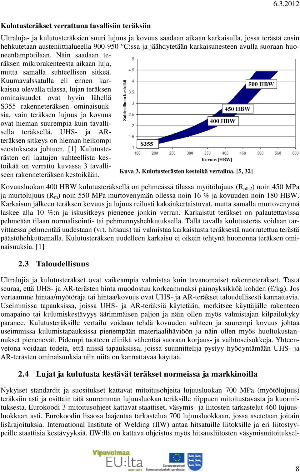 Kuumavalssatulla eli ennen karkaisua olevalla tilassa, lujan teräksen ominaisuudet ovat hyvin lähellä S355 rakenneteräksen ominaisuuksia, vain teräksen lujuus ja kovuus ovat hieman suurempia kuin