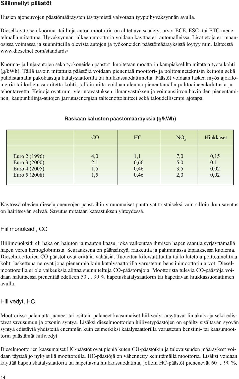 Lisätietoja eri maanosissa voimassa ja suunnitteilla olevista autojen ja työkoneiden päästömääräyksistä löytyy mm. lähteestä www.dieselnet.