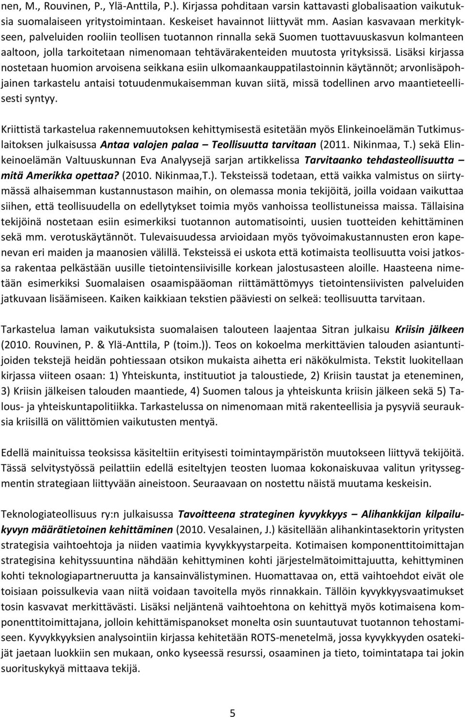 Lisäksi kirjassa nostetaan huomion arvoisena seikkana esiin ulkomaankauppatilastoinnin käytännöt; arvonlisäpohjainen tarkastelu antaisi totuudenmukaisemman kuvan siitä, missä todellinen arvo